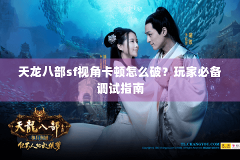 天龙八部sf视角卡顿怎么破？玩家必备调试指南