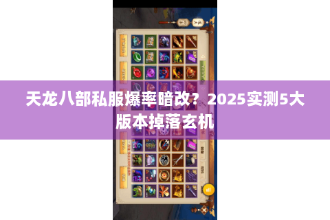 天龙八部私服爆率暗改？2025实测5大版本掉落玄机
