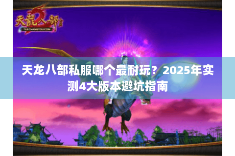 天龙八部私服哪个最耐玩？2025年实测4大版本避坑指南