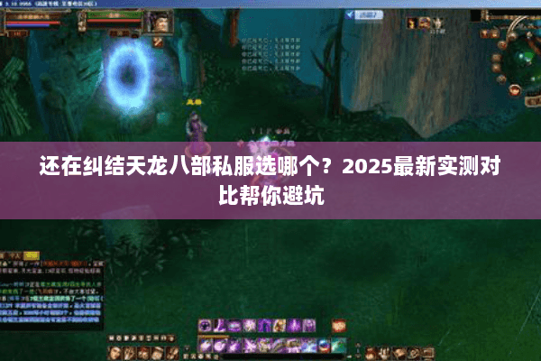 还在纠结天龙八部私服选哪个？2025最新实测对比帮你避坑