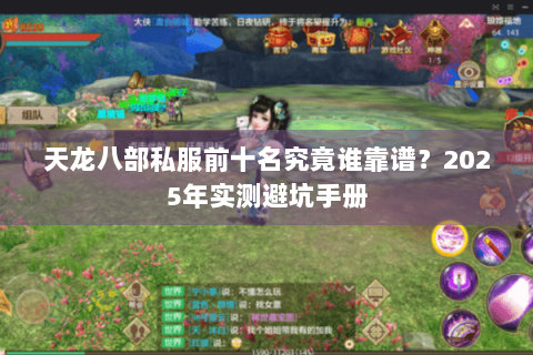 天龙八部私服前十名究竟谁靠谱?2025年实测避坑手册 天龙八部私服前十名究竟谁靠谱?2025年实测避坑手册