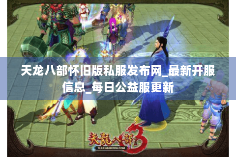 天龙八部怀旧版私服发布网_最新开服信息_每日公益服更新