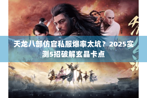 天龙八部仿官私服爆率太坑？2025实测5招破解玄晶卡点