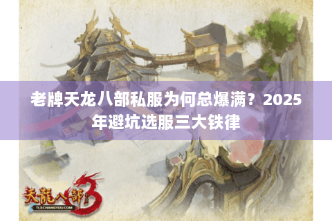 老牌天龙八部私服为何总爆满？2025年避坑选服三大铁律