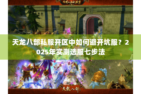 天龙八部私服开区中如何避开坑服？2025年实测选服七步法