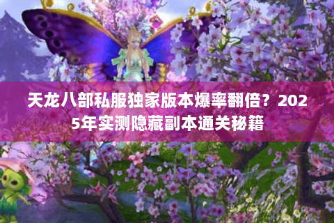 天龙八部私服独家版本爆率翻倍？2025年实测隐藏副本通关秘籍