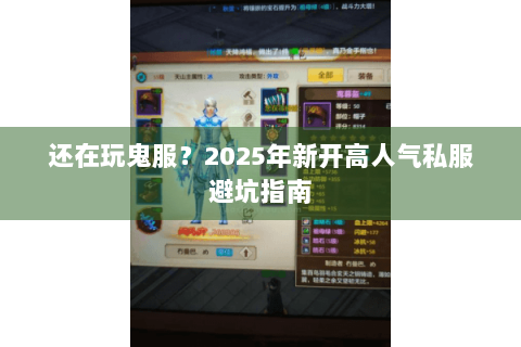 还在玩鬼服？2025年新开高人气私服避坑指南