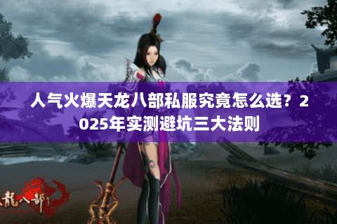 人气火爆天龙八部私服究竟怎么选？2025年实测避坑三大法则
