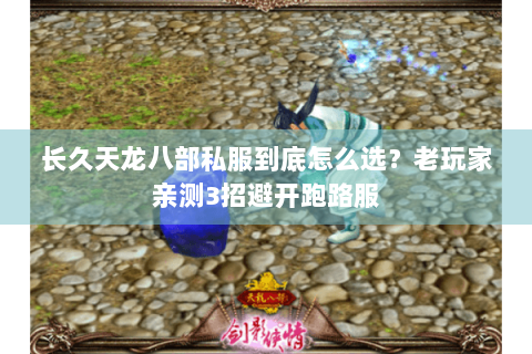 长久天龙八部私服到底怎么选？老玩家亲测3招避开跑路服