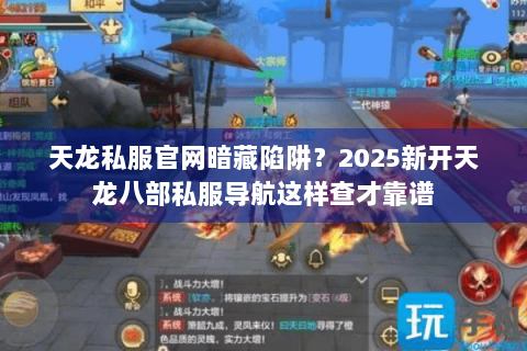 天龙私服官网暗藏陷阱？2025新开天龙八部私服导航这样查才靠谱