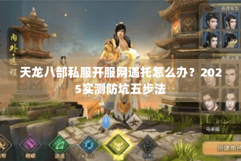 天龙八部私服开服网遇托怎么办？2025实测防坑五步法