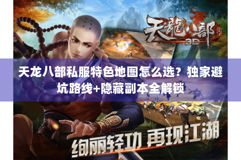 天龙八部私服特色地图怎么选？独家避坑路线+隐藏副本全解锁