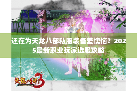 还在为天龙八部私服装备差懊恼?2025最新职业玩家选服攻略 还在为天龙八部私服装备差懊恼?2025最新职业玩家选服攻略