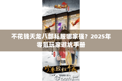 不花钱天龙八部私服哪家强？2025年零氪玩家避坑手册