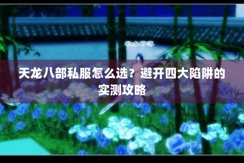 天龙八部私服怎么选？避开四大陷阱的实测攻略