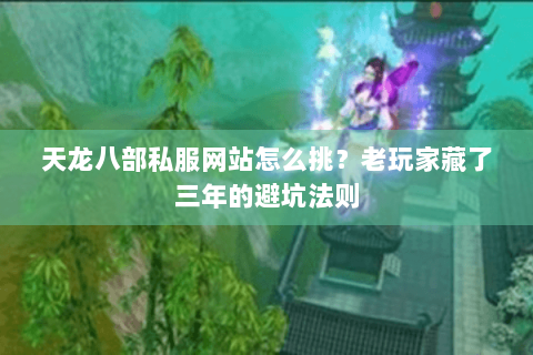 天龙八部私服网站怎么挑？老玩家藏了三年的避坑法则