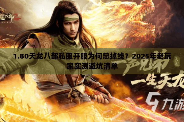 1.80天龙八部私服开服为何总掉线？2025年老玩家实测避坑清单