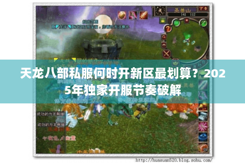 天龙八部私服何时开新区最划算？2025年独家开服节奏破解