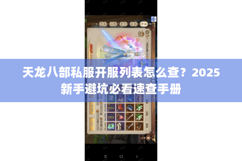 天龙八部私服开服列表怎么查？2025新手避坑必看速查手册