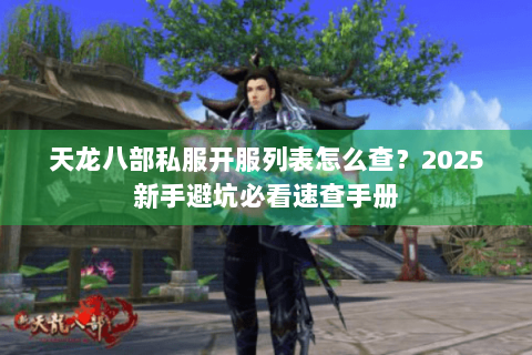 天龙八部私服开服列表怎么查？2025新手避坑必看速查手册