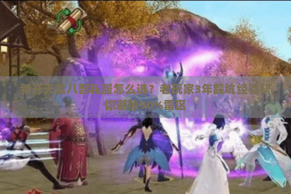 新开天龙八部私服怎么选？老玩家3年踩坑经验帮你避掉90%雷区