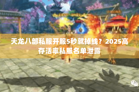 天龙八部私服开服5秒就掉线？2025高存活率私服名单泄露