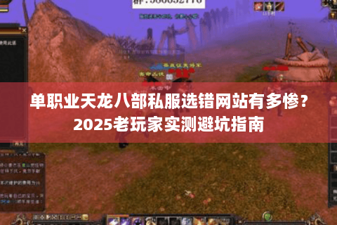 单职业天龙八部私服选错网站有多惨？2025老玩家实测避坑指南
