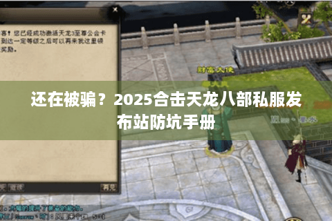 还在被骗？2025合击天龙八部私服发布站防坑手册