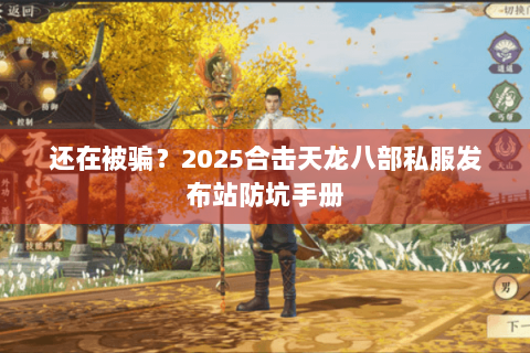 还在被骗？2025合击天龙八部私服发布站防坑手册