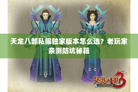 天龙八部私服独家版本怎么选？老玩家亲测防坑秘籍