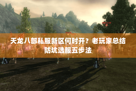 天龙八部私服新区何时开？老玩家总结防坑选服五步法