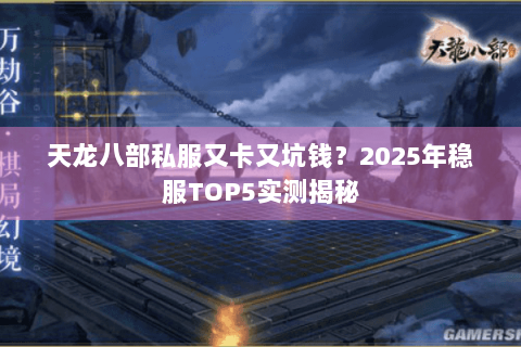 天龙八部私服又卡又坑钱？2025年稳服TOP5实测揭秘