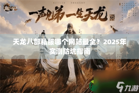 天龙八部私服哪个网站最全？2025年实测防坑指南
