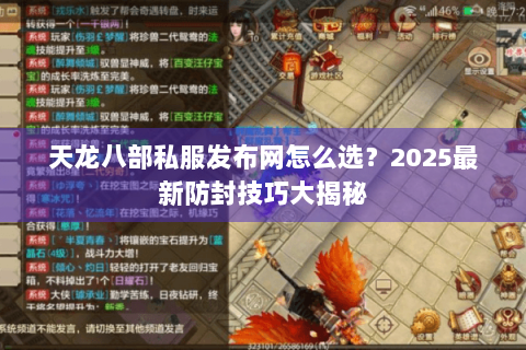 天龙八部私服发布网怎么选？2025最新防封技巧大揭秘