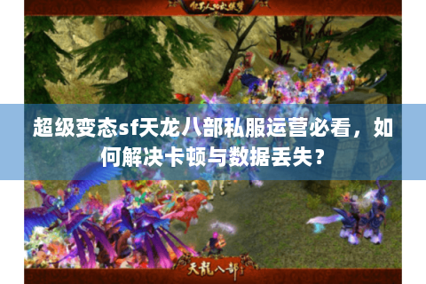 超级变态sf天龙八部私服运营必看，如何解决卡顿与数据丢失？