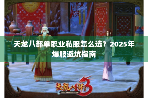 天龙八部单职业私服怎么选？2025年爆服避坑指南