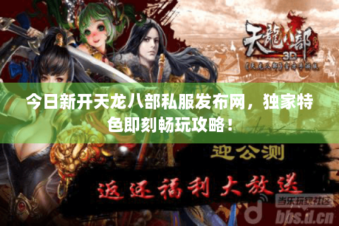 今日新开天龙八部私服发布网,独家特色即刻畅玩攻略! 今日新开天龙八部私服发布网,独家特色即刻畅玩攻略!