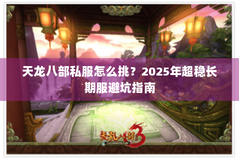 天龙八部私服怎么挑？2025年超稳长期服避坑指南