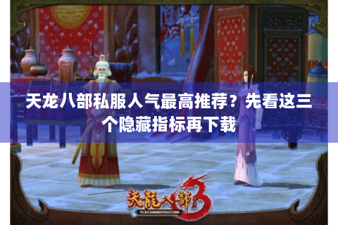 天龙八部私服人气最高推荐？先看这三个隐藏指标再下载