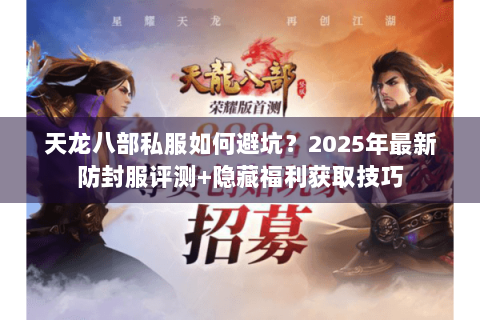 天龙八部私服如何避坑？2025年最新防封服评测+隐藏福利获取技巧