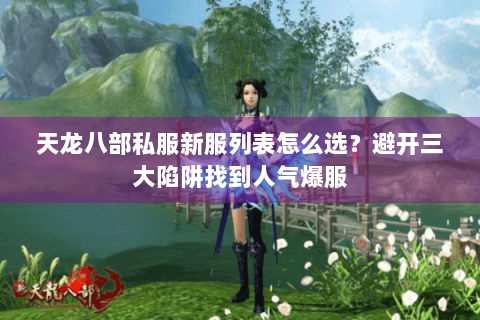 天龙八部私服新服列表怎么选？避开三大陷阱找到人气爆服