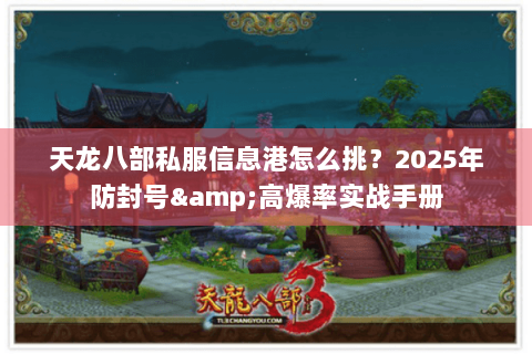 天龙八部私服信息港怎么挑？2025年防封号&高爆率实战手册