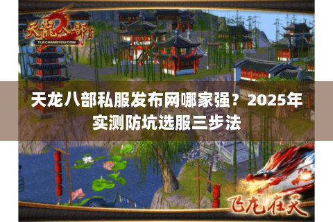 天龙八部私服发布网哪家强？2025年实测防坑选服三步法