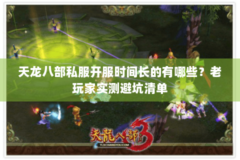 天龙八部私服开服时间长的有哪些？老玩家实测避坑清单