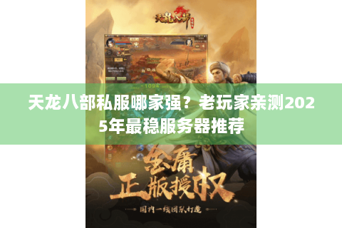 天龙八部私服哪家强？老玩家亲测2025年最稳服务器推荐