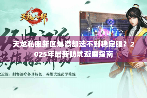 天龙私服新区爆满却选不到稳定服？2025年最新防坑避雷指南