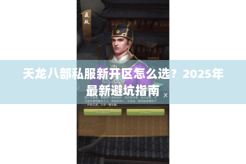 天龙八部私服新开区怎么选？2025年最新避坑指南