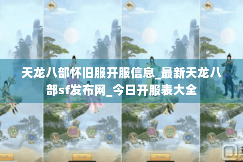 天龙八部怀旧服开服信息_最新天龙八部sf发布网_今日开服表大全