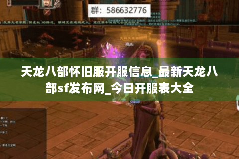 天龙八部怀旧服开服信息_最新天龙八部sf发布网_今日开服表大全