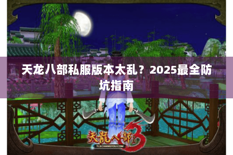 天龙八部私服版本太乱？2025最全防坑指南